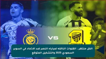 الكل منتظر.. القنوات الناقلة لمباراة النصر ضد الاتحاد في السوبر السعودي 2025 والتشكيل المتوقع
